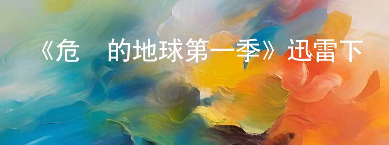 安黎哲的個人主頁,《危險的地球第一季》迅雷下載/在線觀看-選秀綜藝-美劇天堂